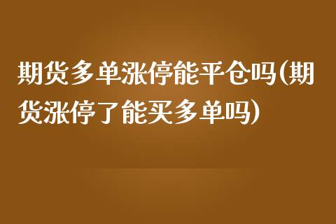 期货多单涨停能平仓吗(期货涨停了能买多单吗)_https://www.xmqjcw.com_期货投资_第1张