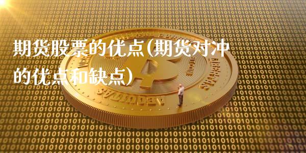 期货股票的优点(期货对冲的优点和缺点)_https://www.xmqjcw.com_期货行情_第1张