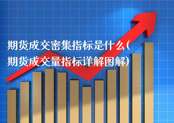 期货成交密集指标是什么(期货成交量指标详解图解)_https://www.xmqjcw.com_期货百科_第1张
