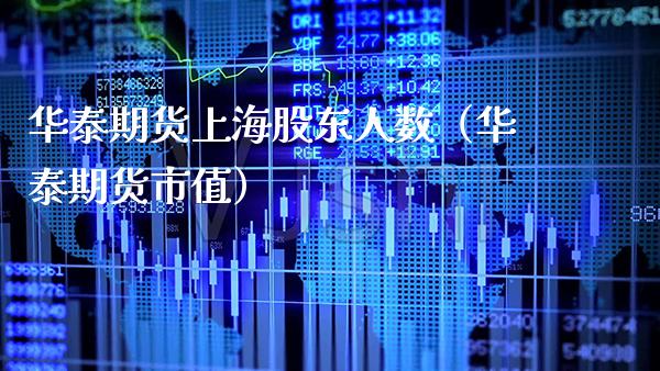 华泰期货上海股东人数（华泰期货市值）_https://www.xmqjcw.com_期货直播室_第1张