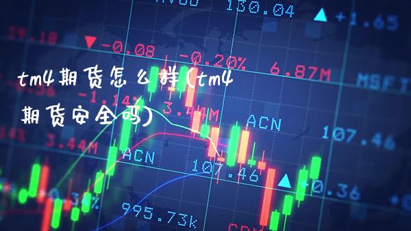 tm4期货怎么样(tm4期货安全吗)_https://www.xmqjcw.com_期货百科_第1张