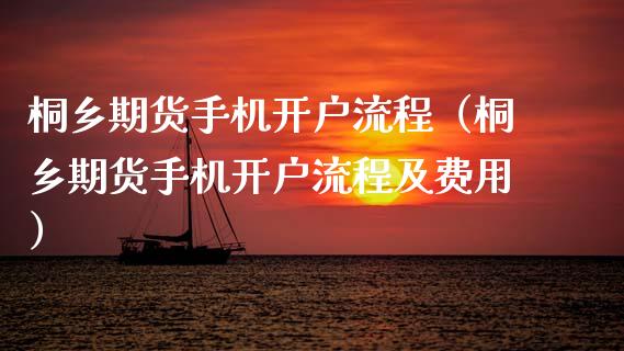 桐乡期货手机开户流程（桐乡期货手机开户流程及费用）_https://www.xmqjcw.com_期货投资_第1张