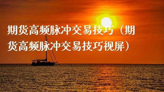 期货高频脉冲交易技巧（期货高频脉冲交易技巧）_https://www.xmqjcw.com_期货行情_第1张