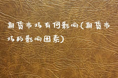 期货市场有何影响(期货市场的影响因素)_https://www.xmqjcw.com_期货直播室_第1张