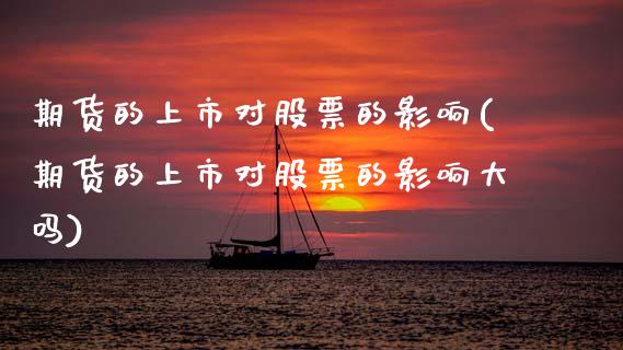 期货的上市对股票的影响(期货的上市对股票的影响大吗)_https://www.xmqjcw.com_期货投资_第1张