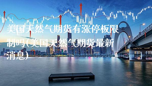 美国天然气期货有涨停板限制吗(美国天然气期货最新消息)_https://www.xmqjcw.com_期货直播室_第1张