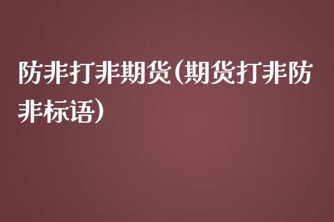 防非打非期货(期货打非防非标语)_https://www.xmqjcw.com_期货投资_第1张