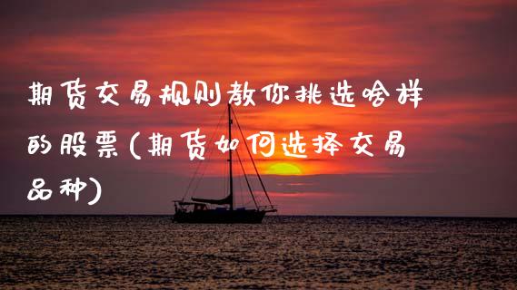 期货交易规则教你挑选啥样的股票(期货如何选择交易品种)_https://www.xmqjcw.com_期货开户_第1张