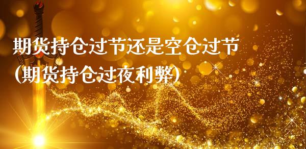期货持仓过节还是空仓过节(期货持仓过夜利弊)_https://www.xmqjcw.com_期货百科_第1张