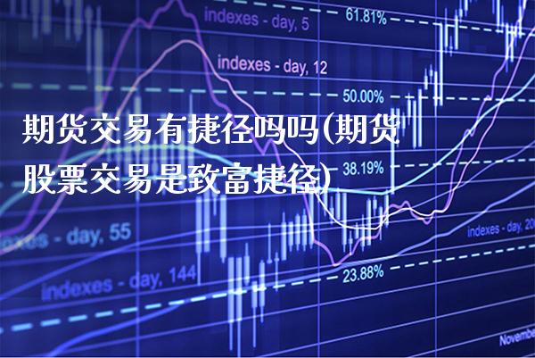期货交易有捷径吗吗(期货股票交易是致富捷径)_https://www.xmqjcw.com_期货百科_第1张