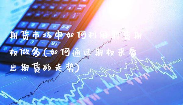 期货市场中如何利用期货期权做多(如何通过期权来看出期货的走势)_https://www.xmqjcw.com_期货百科_第1张