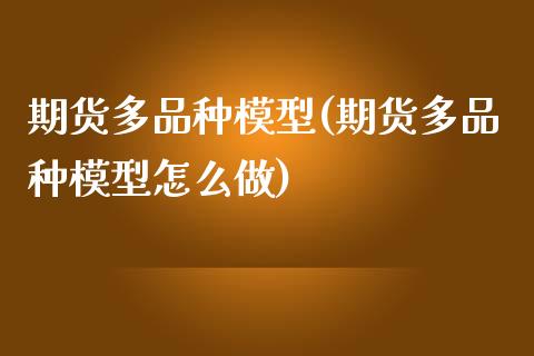 期货多品种模型(期货多品种模型怎么做)_https://www.xmqjcw.com_期货直播室_第1张