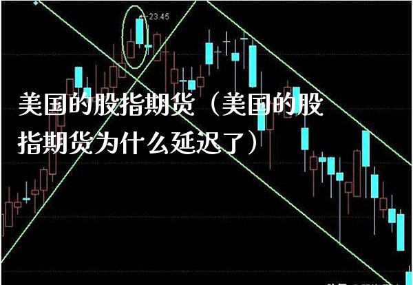美国的股指期货（美国的股指期货为什么延迟了）_https://www.xmqjcw.com_期货投资_第1张