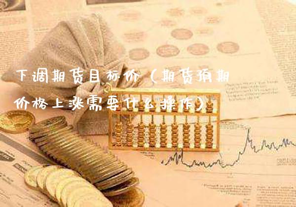 下调期货目标价（期货预期价格上涨需要什么操作）_https://www.xmqjcw.com_期货投资_第1张