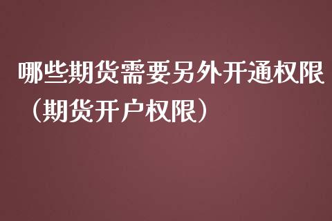 哪些期货需要另外开通权限（期货开户权限）_https://www.xmqjcw.com_期货直播室_第1张
