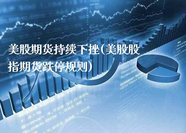 美股期货持续下挫(美股股指期货跌停规则)_https://www.xmqjcw.com_期货百科_第1张