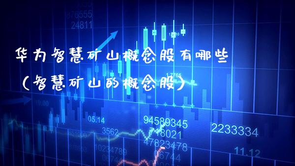 华为智慧矿山概念股有哪些（智慧矿山的概念股）_https://www.xmqjcw.com_股票投资_第1张