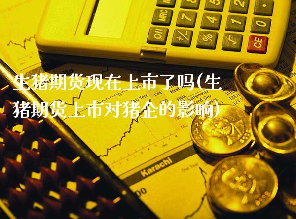 生猪期货现在上市了吗(生猪期货上市对猪企的影响)_https://www.xmqjcw.com_期货开户_第1张