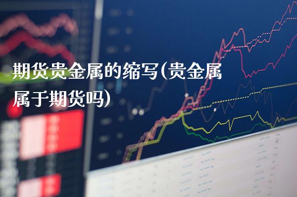 期货贵金属的缩写(贵金属属于期货吗)_https://www.xmqjcw.com_股票投资_第1张