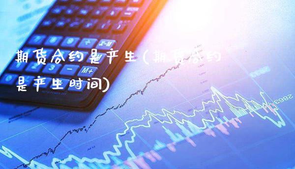 期货合约是产生(期货合约是产生时间)_https://www.xmqjcw.com_期货直播室_第1张