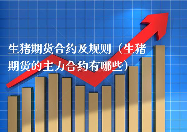 生猪期货合约及规则（生猪期货的主力合约有哪些）_https://www.xmqjcw.com_期货投资_第1张