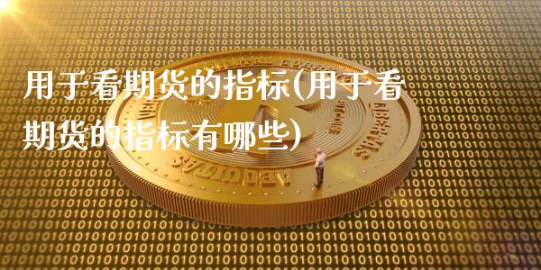用于看期货的指标(用于看期货的指标有哪些)_https://www.xmqjcw.com_期货百科_第1张