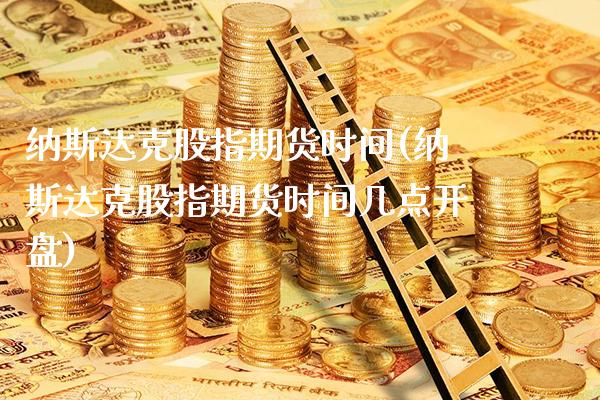 纳斯达克股指期货时间(纳斯达克股指期货时间几点**)_https://www.xmqjcw.com_期货投资_第1张