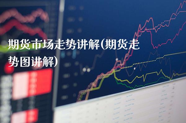 期货市场走势讲解(期货走势图讲解)_https://www.xmqjcw.com_期货百科_第1张
