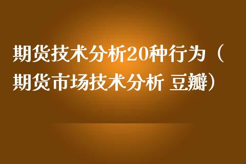 期货技术分析20种行为（期货市场技术分析 豆瓣）_https://www.xmqjcw.com_期货直播室_第1张