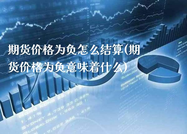 期货价格为负怎么结算(期货价格为负意味着什么)_https://www.xmqjcw.com_期货行情_第1张