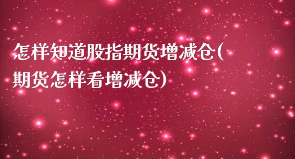 怎样知道股指期货增减仓(期货怎样看增减仓)_https://www.xmqjcw.com_股票投资_第1张
