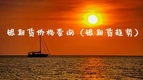 银期货价格查询（银期货趋势）_https://www.xmqjcw.com_期货直播室_第1张