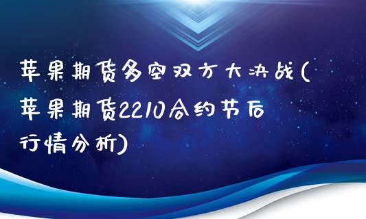 苹果期货多空双方大决战(苹果期货2210合约节后行情分析)_https://www.xmqjcw.com_期货百科_第1张