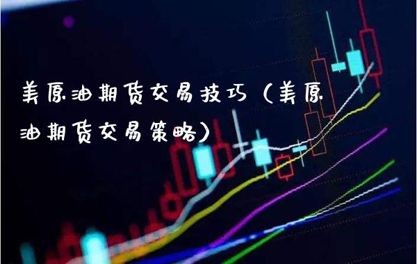 美原油期货交易技巧（美原油期货交易策略）_https://www.xmqjcw.com_期货投资_第1张