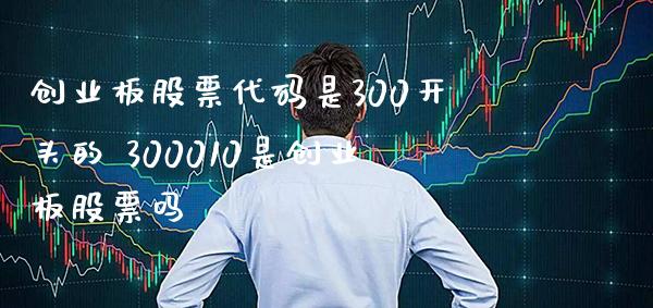 创业板股票代码是300开头的 300010是创业板股票吗_https://www.xmqjcw.com_股票投资_第1张