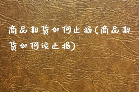 商品期货如何止损(商品期货如何设止损)_https://www.xmqjcw.com_期货百科_第1张