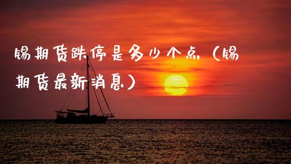 锡期货跌停是多少个点（锡期货最新消息）_https://www.xmqjcw.com_期货投资_第1张
