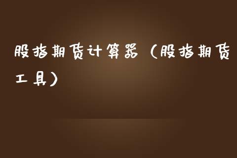 股指期货计算器（股指期货工具）_https://www.xmqjcw.com_期货直播室_第1张