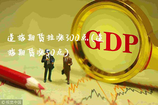 道指期货拉涨300点(道指期货涨50点)_https://www.xmqjcw.com_期货投资_第1张