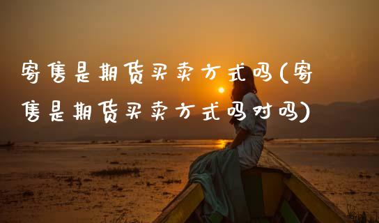 寄售是期货买卖方式吗(寄售是期货买卖方式吗对吗)_https://www.xmqjcw.com_期货投资_第1张