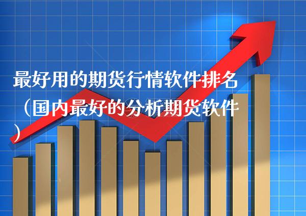 最好用的期货行情软件排名（国内最好的分析期货软件）_https://www.xmqjcw.com_期货投资_第1张