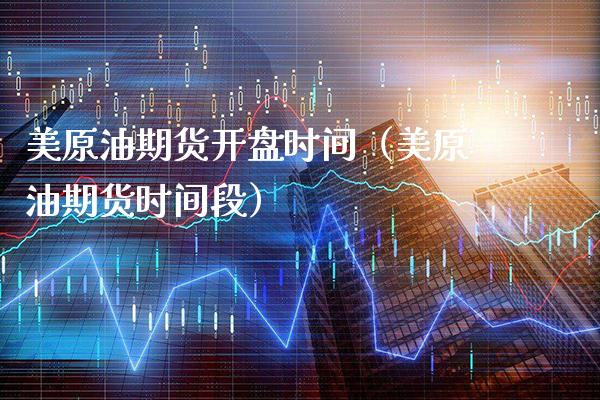 美原油期货**时间（美原油期货时间段）_https://www.xmqjcw.com_期货行情_第1张