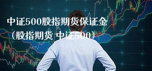 中证500股指期货保证金（股指期货 中证500）_https://www.xmqjcw.com_期货直播室_第1张