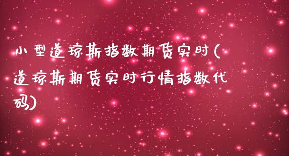 小型道琼斯指数期货实时(道琼斯期货实时行情指数代码)_https://www.xmqjcw.com_期货百科_第1张