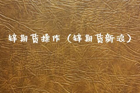 锌期货操作（锌期货新浪）_https://www.xmqjcw.com_期货投资_第1张