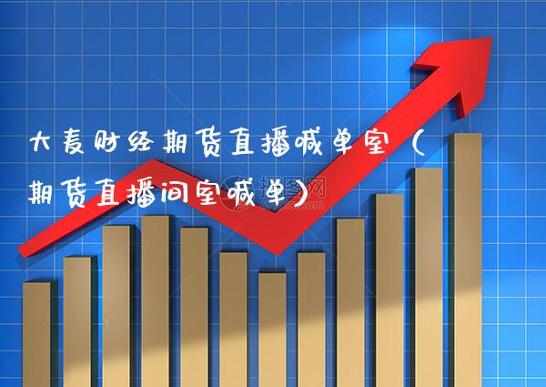 大麦财经期货直播喊单室（期货直播间室喊单）_https://www.xmqjcw.com_期货行情_第1张