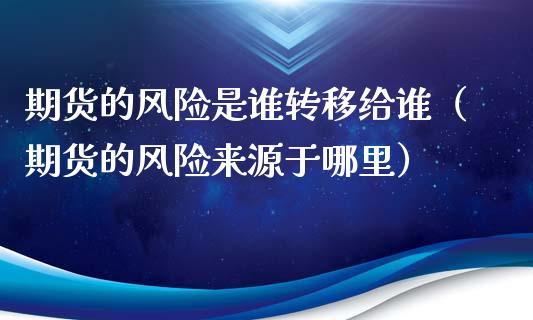 期货的风险是谁转移给谁（期货的风险来源于哪里）_https://www.xmqjcw.com_期货直播室_第1张