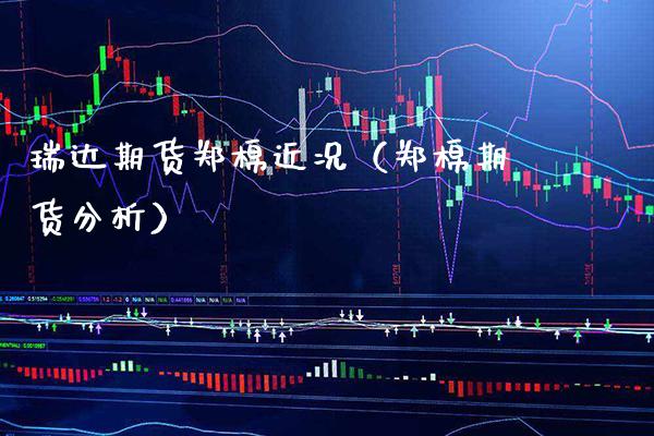 瑞达期货郑棉近况（郑棉期货分析）_https://www.xmqjcw.com_期货直播室_第1张