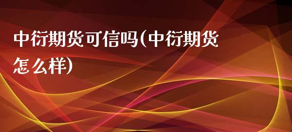 中衍期货可信吗(中衍期货怎么样)_https://www.xmqjcw.com_期货百科_第1张