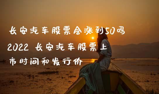 长安汽车股票会涨到50吗2022 长安汽车股票上市时间和发行价_https://www.xmqjcw.com_股票投资_第1张